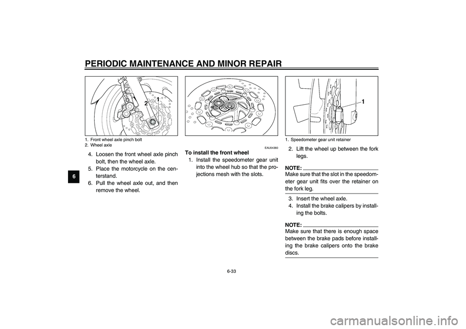 YAMAHA XJR 1300 2003  Owners Manual PERIODIC MAINTENANCE AND MINOR REPAIR
6-33
64. Loosen the front wheel axle pinch
bolt, then the wheel axle.
5. Place the motorcycle on the cen-
terstand.
6. Pull the wheel axle out, and then
remove th