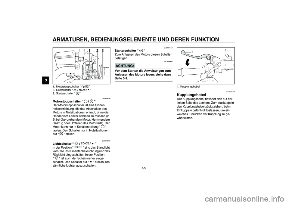 YAMAHA XJR 1300 2003 Betriebsanleitungen (in German) ARMATUREN, BEDIENUNGSELEMENTE UND DEREN FUNKTION
3-5
3
GAU03890
Motorstoppschalter “/”
Der Motorstoppschalter ist eine Sicher-
heitseinrichtung, die das Abschalten des
Motors in Notsituationen e YAMAHA XJR 1300 2003 Betriebsanleitungen (in German) ARMATUREN, BEDIENUNGSELEMENTE UND DEREN FUNKTION
3-5
3
GAU03890
Motorstoppschalter “/”
Der Motorstoppschalter ist eine Sicher-
heitseinrichtung, die das Abschalten des
Motors in Notsituationen e