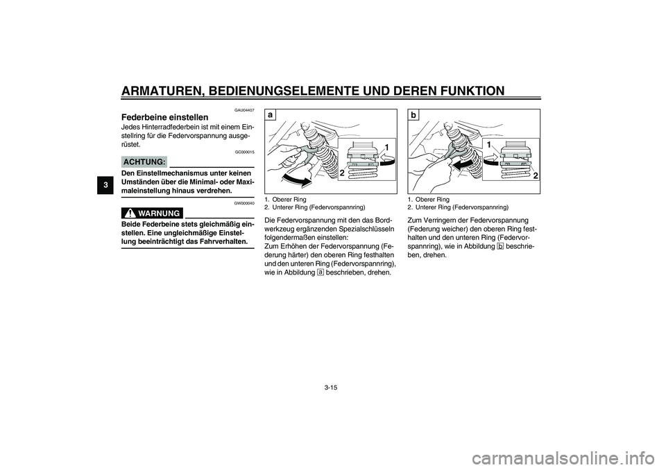 YAMAHA XJR 1300 2003 Betriebsanleitungen (in German) ARMATUREN, BEDIENUNGSELEMENTE UND DEREN FUNKTION
3-15
3
GAU04407
Federbeine einstellen Jedes Hinterradfederbein ist mit einem Ein-
stellring für die Federvorspannung ausge-
rüstet.
GC000015
ACHTUNG: YAMAHA XJR 1300 2003 Betriebsanleitungen (in German) ARMATUREN, BEDIENUNGSELEMENTE UND DEREN FUNKTION
3-15
3
GAU04407
Federbeine einstellen Jedes Hinterradfederbein ist mit einem Ein-
stellring für die Federvorspannung ausge-
rüstet.
GC000015
ACHTUNG:
