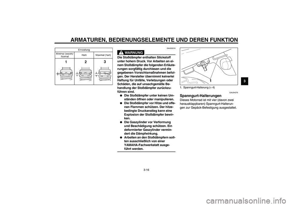 YAMAHA XJR 1300 2003 Betriebsanleitungen (in German) ARMATUREN, BEDIENUNGSELEMENTE UND DEREN FUNKTION
3-16
3
GAU00316
WARNUNG
_ Die Stoßdämpfer enthalten Stickstoff
unter hohem Druck. Vor Arbeiten an ei-
nem Stoßdämpfer die folgenden Erläute-
rung YAMAHA XJR 1300 2003 Betriebsanleitungen (in German) ARMATUREN, BEDIENUNGSELEMENTE UND DEREN FUNKTION
3-16
3
GAU00316
WARNUNG
_ Die Stoßdämpfer enthalten Stickstoff
unter hohem Druck. Vor Arbeiten an ei-
nem Stoßdämpfer die folgenden Erläute-
rung
