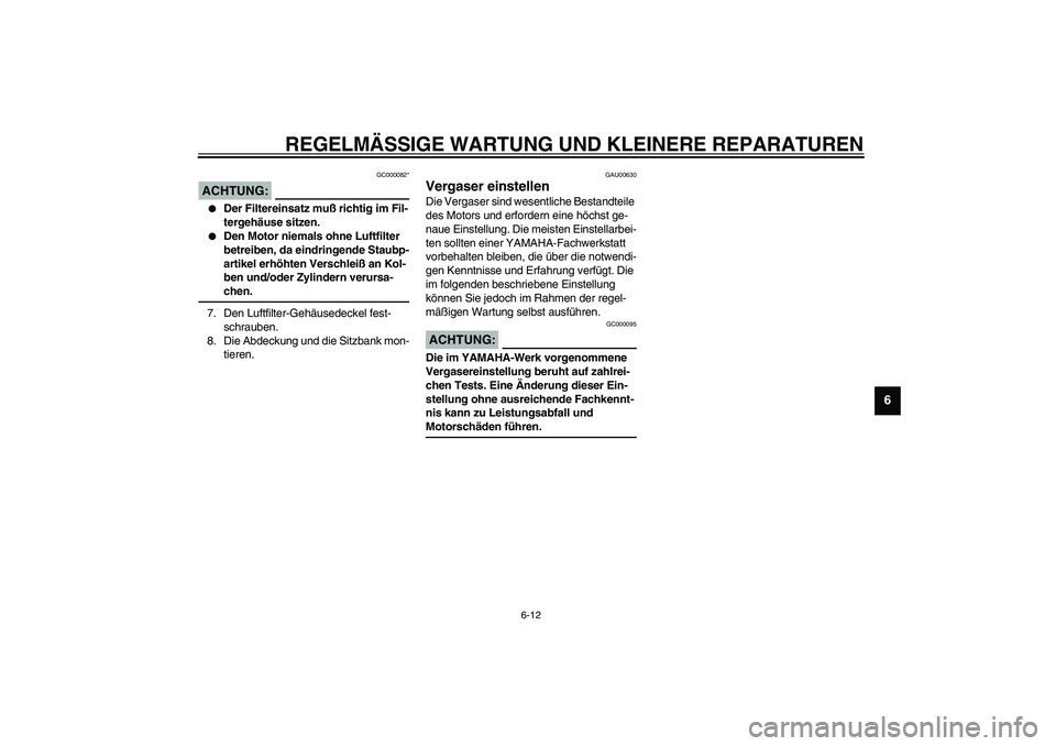 YAMAHA XJR 1300 2003 Betriebsanleitungen (in German) REGELMÄSSIGE WARTUNG UND KLEINERE REPARATUREN
6-12
6
GC000082*
ACHTUNG:_
Der Filtereinsatz muß richtig im Fil-
tergehäuse sitzen.
Den Motor niemals ohne Luftfilter
betreiben, da eindringende S YAMAHA XJR 1300 2003 Betriebsanleitungen (in German) REGELMÄSSIGE WARTUNG UND KLEINERE REPARATUREN
6-12
6
GC000082*
ACHTUNG:_
Der Filtereinsatz muß richtig im Fil-
tergehäuse sitzen.
Den Motor niemals ohne Luftfilter
betreiben, da eindringende S