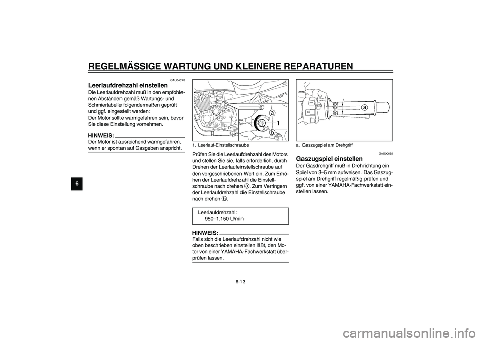 YAMAHA XJR 1300 2003 Betriebsanleitungen (in German) REGELMÄSSIGE WARTUNG UND KLEINERE REPARATUREN
6-13
6
GAU04578
Leerlaufdrehzahl einstellen Die Leerlaufdrehzahl muß in den empfohle-
nen Abständen gemäß Wartungs- und
Schmiertabelle folgendermaß YAMAHA XJR 1300 2003 Betriebsanleitungen (in German) REGELMÄSSIGE WARTUNG UND KLEINERE REPARATUREN
6-13
6
GAU04578
Leerlaufdrehzahl einstellen Die Leerlaufdrehzahl muß in den empfohle-
nen Abständen gemäß Wartungs- und
Schmiertabelle folgendermaß
