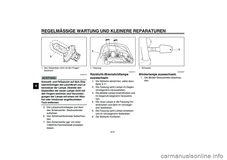 YAMAHA XJR 1300 2003 Betriebsanleitungen (in German) REGELMÄSSIGE WARTUNG UND KLEINERE REPARATUREN
6-31
6
GC000105
ACHTUNG:_ Schweiß- und Fettspuren auf dem Glas
beeinträchtigen die Leuchtkraft und Le-
bensdauer der Lampe. Deshalb den
Glaskolben de YAMAHA XJR 1300 2003 Betriebsanleitungen (in German) REGELMÄSSIGE WARTUNG UND KLEINERE REPARATUREN
6-31
6
GC000105
ACHTUNG:_ Schweiß- und Fettspuren auf dem Glas
beeinträchtigen die Leuchtkraft und Le-
bensdauer der Lampe. Deshalb den
Glaskolben de