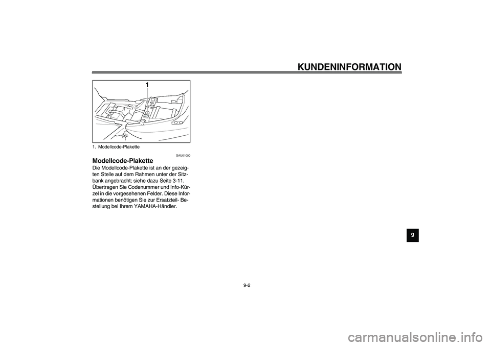YAMAHA XJR 1300 2003  Betriebsanleitungen (in German) KUNDENINFORMATION
9-2
9
GAU01050
Modellcode-Plakette Die Modellcode-Plakette ist an der gezeig-
ten Stelle auf dem Rahmen unter der Sitz-
bank angebracht; siehe dazu Seite 3-11. 
Übertragen Sie Coden