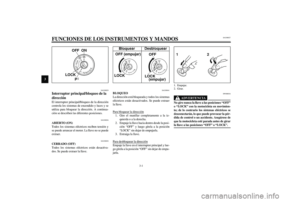 YAMAHA XJR 1300 2003  Manuale de Empleo (in Spanish) 3-1
3
SAU00027
3-FUNCIONES DE LOS INSTRUMENTOS Y MANDOS
SAU00029
Interruptor principal/bloqueo de la 
dirección El interruptor principal/bloqueo de la dirección
controla los sistemas de encendido y 