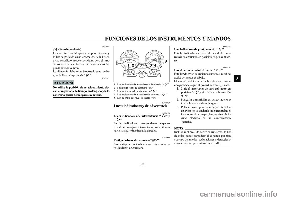 YAMAHA XJR 1300 2003  Manuale de Empleo (in Spanish) FUNCIONES DE LOS INSTRUMENTOS Y MANDOS
3-2
3
SAU04356
 (Estacionamiento)
La dirección está bloqueada, el piloto trasero y
la luz de posición están encendidos y la luz de
aviso de peligro puede enc
