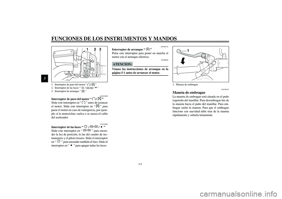 YAMAHA XJR 1300 2003  Manuale de Empleo (in Spanish) FUNCIONES DE LOS INSTRUMENTOS Y MANDOS
3-5
3
SAU03890
Interruptor de paro del motor “/” 
Sitúe este interruptor en “” antes de arrancar
el motor. Sitúe este interruptor en “” para
parar 