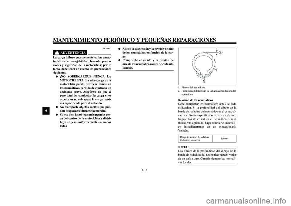 YAMAHA XJR 1300 2003  Manuale de Empleo (in Spanish) MANTENIMIENTO PERIÓDICO Y PEQUEÑAS REPARACIONES
6-15
6
SWA00012
ADVERTENCIA
_ La carga influye enormemente en las carac-
terísticas de manejabilidad, frenada, presta-
ciones y seguridad de la motoc