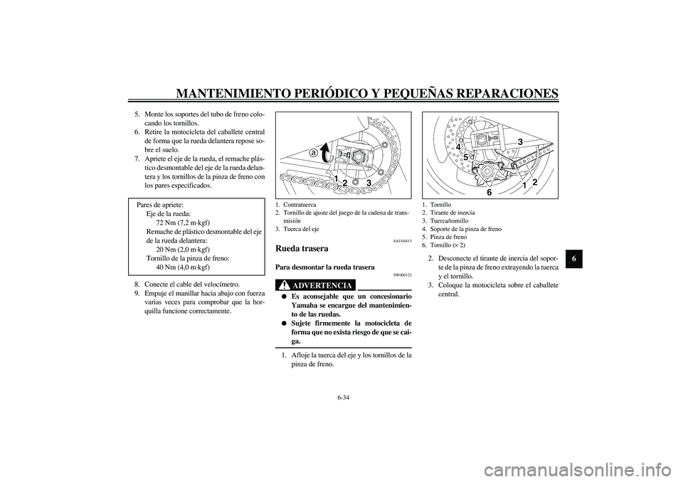 YAMAHA XJR 1300 2003  Manuale de Empleo (in Spanish) MANTENIMIENTO PERIÓDICO Y PEQUEÑAS REPARACIONES
6-34
6
5. Monte los soportes del tubo de freno colo-
cando los tornillos.
6. Retire la motocicleta del caballete central
de forma que la rueda delante