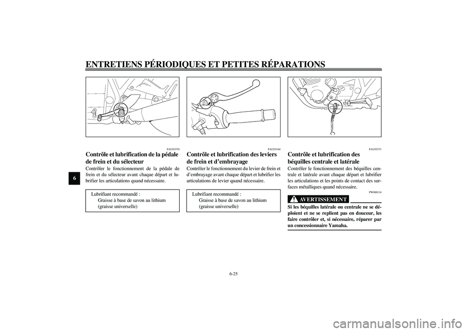 YAMAHA XJR 1300 2003 Notices Demploi (in French) ENTRETIENS PÉRIODIQUES ET PETITES RÉPARATIONS
6-25
6
FAU03370
Contrôle et lubrification de la pédale
de frein et du sélecteur Contrôler le fonctionnement de la pédale de
frein et du sélecteur YAMAHA XJR 1300 2003 Notices Demploi (in French) ENTRETIENS PÉRIODIQUES ET PETITES RÉPARATIONS
6-25
6
FAU03370
Contrôle et lubrification de la pédale
de frein et du sélecteur Contrôler le fonctionnement de la pédale de
frein et du sélecteur