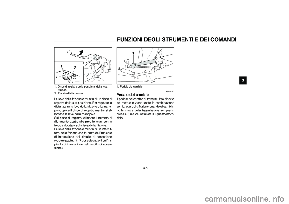 YAMAHA XJR 1300 2003 Manuale duso (in Italian) FUNZIONI DEGLI STRUMENTI E DEI COMANDI
3-6
3
La leva della frizione è munita di un disco di
registro della sua posizione. Per regolare la
distanza tra la leva della frizione e la mano-
pola, girare i YAMAHA XJR 1300 2003 Manuale duso (in Italian) FUNZIONI DEGLI STRUMENTI E DEI COMANDI
3-6
3
La leva della frizione è munita di un disco di
registro della sua posizione. Per regolare la
distanza tra la leva della frizione e la mano-
pola, girare i