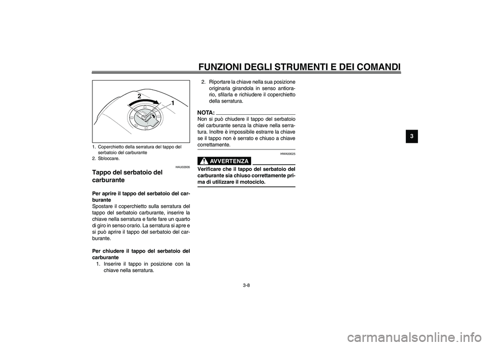 YAMAHA XJR 1300 2003 Manuale duso (in Italian) FUNZIONI DEGLI STRUMENTI E DEI COMANDI
3-8
3
HAU02935
Tappo del serbatoio del
carburante Per aprire il tappo del serbatoio del car-
burante
Spostare il coperchietto sulla serratura del
tappo del serb YAMAHA XJR 1300 2003 Manuale duso (in Italian) FUNZIONI DEGLI STRUMENTI E DEI COMANDI
3-8
3
HAU02935
Tappo del serbatoio del
carburante Per aprire il tappo del serbatoio del car-
burante
Spostare il coperchietto sulla serratura del
tappo del serb