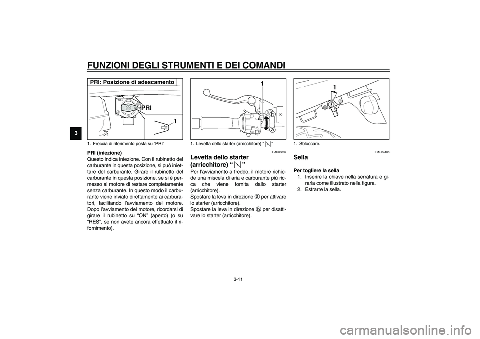 YAMAHA XJR 1300 2003 Manuale duso (in Italian) FUNZIONI DEGLI STRUMENTI E DEI COMANDI
3-11
3
PRI (iniezione)
Questo indica iniezione. Con il rubinetto del
carburante in questa posizione, si può iniet-
tare del carburante. Girare il rubinetto del
YAMAHA XJR 1300 2003 Manuale duso (in Italian) FUNZIONI DEGLI STRUMENTI E DEI COMANDI
3-11
3
PRI (iniezione)
Questo indica iniezione. Con il rubinetto del
carburante in questa posizione, si può iniet-
tare del carburante. Girare il rubinetto del