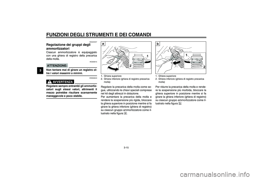 YAMAHA XJR 1300 2003 Manuale duso (in Italian) FUNZIONI DEGLI STRUMENTI E DEI COMANDI
3-15
3
HAU04407
Regolazione dei gruppi degli
ammortizzatori Ciascun ammortizzatore è equipaggiato
con una ghiera di registro della precarica
della molla.
HC000 YAMAHA XJR 1300 2003 Manuale duso (in Italian) FUNZIONI DEGLI STRUMENTI E DEI COMANDI
3-15
3
HAU04407
Regolazione dei gruppi degli
ammortizzatori Ciascun ammortizzatore è equipaggiato
con una ghiera di registro della precarica
della molla.
HC000
