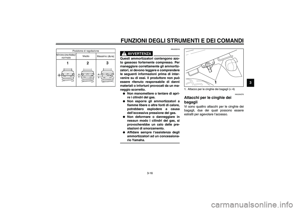 YAMAHA XJR 1300 2003 Manuale duso (in Italian) FUNZIONI DEGLI STRUMENTI E DEI COMANDI
3-16
3
HAU00316
AVVERTENZA
_ Questi ammortizzatori contengono azo-
to gassoso fortemente compresso. Per
maneggiare correttamente gli ammortiz-
zatori, si devono YAMAHA XJR 1300 2003 Manuale duso (in Italian) FUNZIONI DEGLI STRUMENTI E DEI COMANDI
3-16
3
HAU00316
AVVERTENZA
_ Questi ammortizzatori contengono azo-
to gassoso fortemente compresso. Per
maneggiare correttamente gli ammortiz-
zatori, si devono