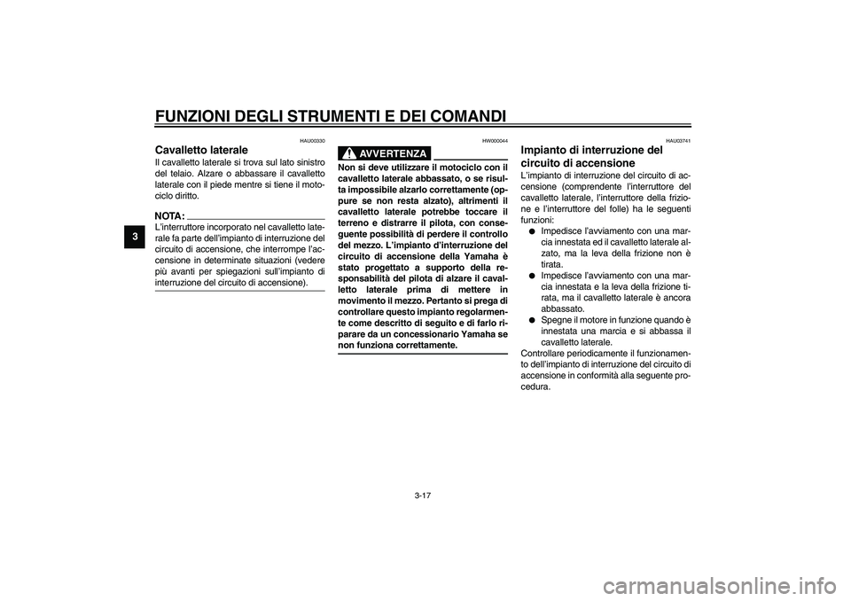 YAMAHA XJR 1300 2003 Manuale duso (in Italian) FUNZIONI DEGLI STRUMENTI E DEI COMANDI
3-17
3
HAU00330
Cavalletto laterale Il cavalletto laterale si trova sul lato sinistro
del telaio. Alzare o abbassare il cavalletto
laterale con il piede mentre s YAMAHA XJR 1300 2003 Manuale duso (in Italian) FUNZIONI DEGLI STRUMENTI E DEI COMANDI
3-17
3
HAU00330
Cavalletto laterale Il cavalletto laterale si trova sul lato sinistro
del telaio. Alzare o abbassare il cavalletto
laterale con il piede mentre s