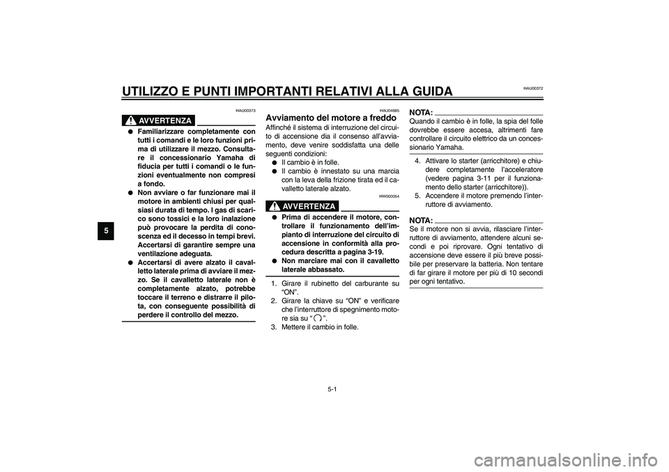 YAMAHA XJR 1300 2003 Manuale duso (in Italian) 5-1
5
HAU00372
5-UTILIZZO E PUNTI IMPORTANTI RELATIVI ALLA GUIDA
HAU00373
AVVERTENZA
_
Familiarizzare completamente con
tutti i comandi e le loro funzioni pri-
ma di utilizzare il mezzo. Consulta-
YAMAHA XJR 1300 2003 Manuale duso (in Italian) 5-1
5
HAU00372
5-UTILIZZO E PUNTI IMPORTANTI RELATIVI ALLA GUIDA
HAU00373
AVVERTENZA
_
Familiarizzare completamente con
tutti i comandi e le loro funzioni pri-
ma di utilizzare il mezzo. Consulta-