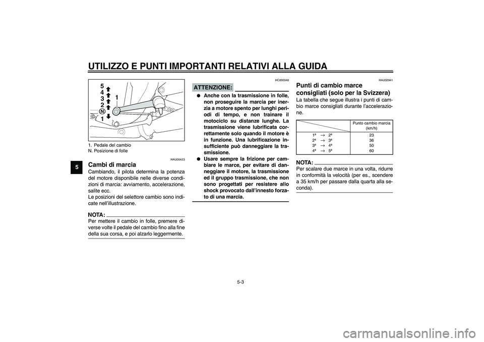 YAMAHA XJR 1300 2003 Manuale duso (in Italian) UTILIZZO E PUNTI IMPORTANTI RELATIVI ALLA GUIDA
5-3
5
HAU00423
Cambi di marcia Cambiando, il pilota determina la potenza
del motore disponibile nelle diverse condi-
zioni di marcia: avviamento, accele YAMAHA XJR 1300 2003 Manuale duso (in Italian) UTILIZZO E PUNTI IMPORTANTI RELATIVI ALLA GUIDA
5-3
5
HAU00423
Cambi di marcia Cambiando, il pilota determina la potenza
del motore disponibile nelle diverse condi-
zioni di marcia: avviamento, accele