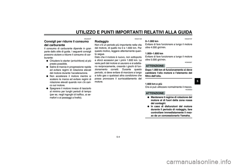 YAMAHA XJR 1300 2003 Manuale duso (in Italian) UTILIZZO E PUNTI IMPORTANTI RELATIVI ALLA GUIDA
5-4
5
HAU04577
Consigli per ridurre il consumo
del carburante Il consumo di carburante dipende in gran
parte dallo stile di guida. I seguenti consigli
YAMAHA XJR 1300 2003 Manuale duso (in Italian) UTILIZZO E PUNTI IMPORTANTI RELATIVI ALLA GUIDA
5-4
5
HAU04577
Consigli per ridurre il consumo
del carburante Il consumo di carburante dipende in gran
parte dallo stile di guida. I seguenti consigli