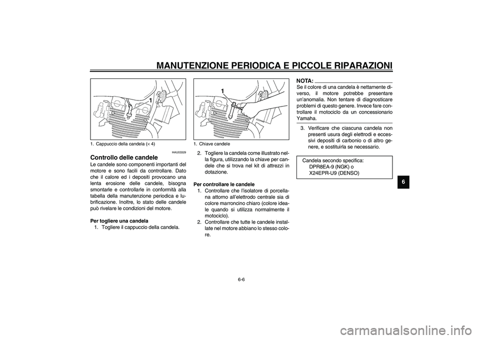 YAMAHA XJR 1300 2003 Manuale duso (in Italian) MANUTENZIONE PERIODICA E PICCOLE RIPARAZIONI
6-6
6
HAU03329
Controllo delle candele Le candele sono componenti importanti del
motore e sono facili da controllare. Dato
che il calore ed i depositi prov YAMAHA XJR 1300 2003 Manuale duso (in Italian) MANUTENZIONE PERIODICA E PICCOLE RIPARAZIONI
6-6
6
HAU03329
Controllo delle candele Le candele sono componenti importanti del
motore e sono facili da controllare. Dato
che il calore ed i depositi prov