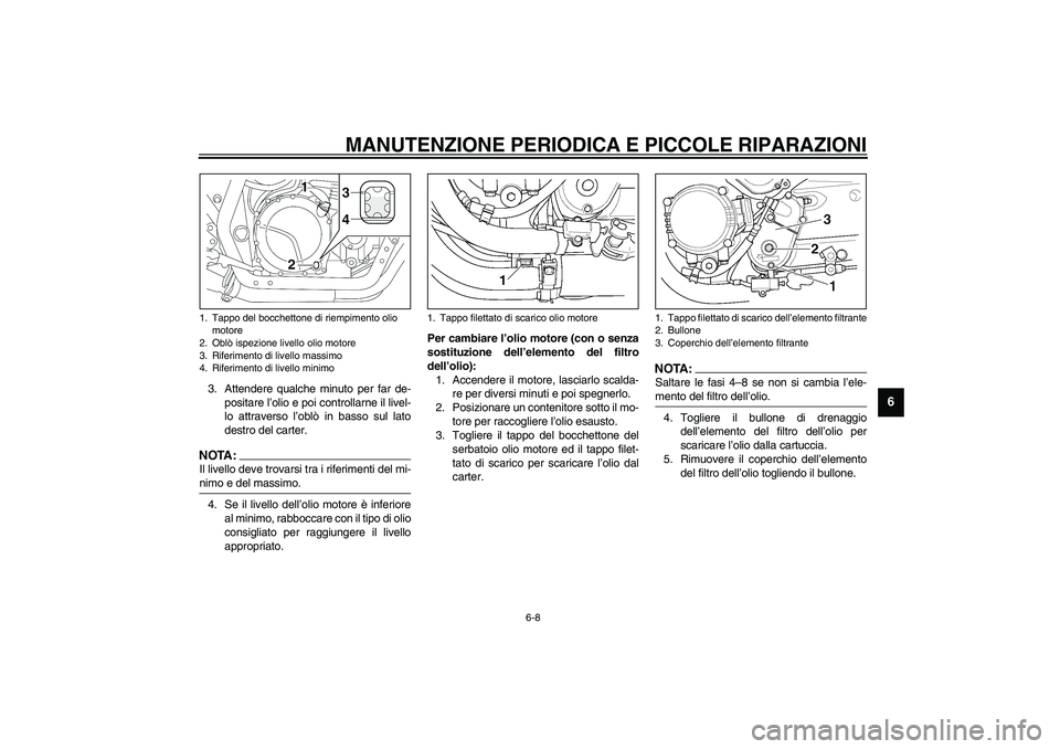 YAMAHA XJR 1300 2003 Manuale duso (in Italian) MANUTENZIONE PERIODICA E PICCOLE RIPARAZIONI
6-8
6
3. Attendere qualche minuto per far de-
positare l’olio e poi controllarne il livel-
lo attraverso l’oblò in basso sul lato
destro del carter.NO YAMAHA XJR 1300 2003 Manuale duso (in Italian) MANUTENZIONE PERIODICA E PICCOLE RIPARAZIONI
6-8
6
3. Attendere qualche minuto per far de-
positare l’olio e poi controllarne il livel-
lo attraverso l’oblò in basso sul lato
destro del carter.NO