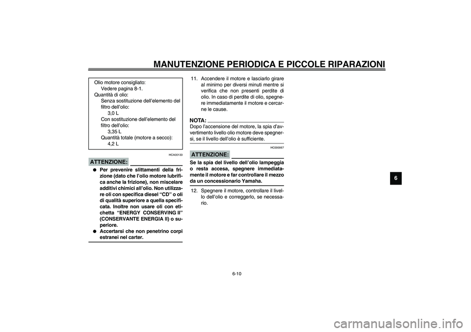 YAMAHA XJR 1300 2003 Manuale duso (in Italian) MANUTENZIONE PERIODICA E PICCOLE RIPARAZIONI
6-10
6
HCA00133
ATTENZIONE:_
Per prevenire slittamenti della fri-
zione (dato che l’olio motore lubrifi-
ca anche la frizione), non miscelare
additivi YAMAHA XJR 1300 2003 Manuale duso (in Italian) MANUTENZIONE PERIODICA E PICCOLE RIPARAZIONI
6-10
6
HCA00133
ATTENZIONE:_
Per prevenire slittamenti della fri-
zione (dato che l’olio motore lubrifi-
ca anche la frizione), non miscelare
additivi
