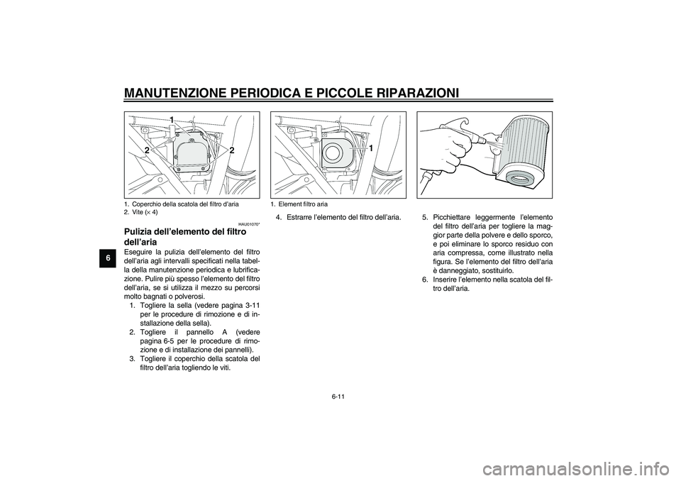 YAMAHA XJR 1300 2003 Manuale duso (in Italian) MANUTENZIONE PERIODICA E PICCOLE RIPARAZIONI
6-11
6
HAU01070*
Pulizia dell’elemento del filtro
dell’aria Eseguire la pulizia dell’elemento del filtro
dell’aria agli intervalli specificati nel YAMAHA XJR 1300 2003 Manuale duso (in Italian) MANUTENZIONE PERIODICA E PICCOLE RIPARAZIONI
6-11
6
HAU01070*
Pulizia dell’elemento del filtro
dell’aria Eseguire la pulizia dell’elemento del filtro
dell’aria agli intervalli specificati nel
