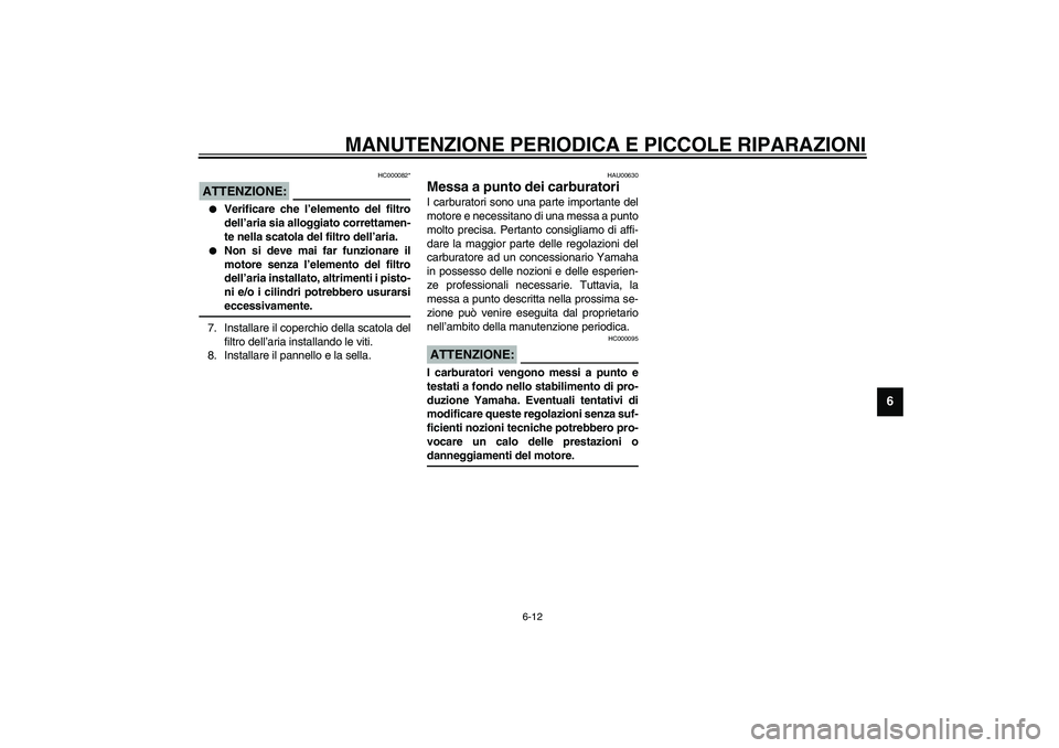 YAMAHA XJR 1300 2003 Manuale duso (in Italian) MANUTENZIONE PERIODICA E PICCOLE RIPARAZIONI
6-12
6
HC000082*
ATTENZIONE:_
Verificare che l’elemento del filtro
dell’aria sia alloggiato correttamen-
te nella scatola del filtro dell’aria.
N YAMAHA XJR 1300 2003 Manuale duso (in Italian) MANUTENZIONE PERIODICA E PICCOLE RIPARAZIONI
6-12
6
HC000082*
ATTENZIONE:_
Verificare che l’elemento del filtro
dell’aria sia alloggiato correttamen-
te nella scatola del filtro dell’aria.
N