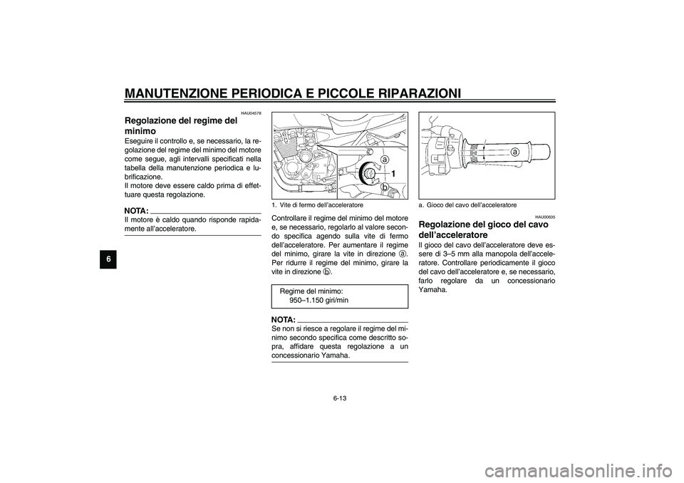 YAMAHA XJR 1300 2003 Manuale duso (in Italian) MANUTENZIONE PERIODICA E PICCOLE RIPARAZIONI
6-13
6
HAU04578
Regolazione del regime del
minimo Eseguire il controllo e, se necessario, la re-
golazione del regime del minimo del motore
come segue, ag YAMAHA XJR 1300 2003 Manuale duso (in Italian) MANUTENZIONE PERIODICA E PICCOLE RIPARAZIONI
6-13
6
HAU04578
Regolazione del regime del
minimo Eseguire il controllo e, se necessario, la re-
golazione del regime del minimo del motore
come segue, ag