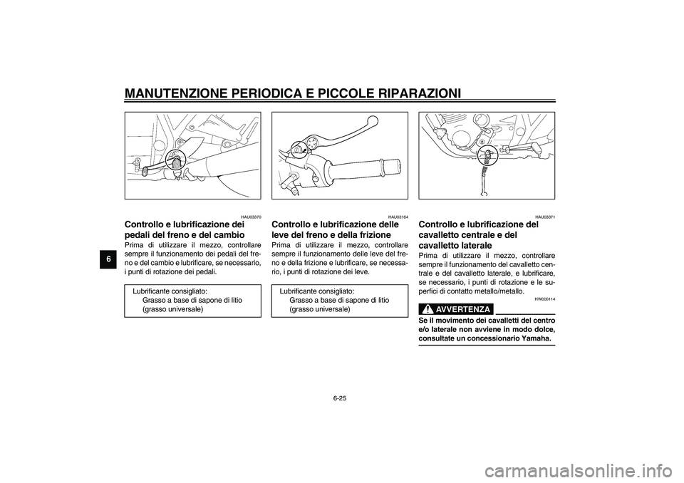 YAMAHA XJR 1300 2003  Manuale duso (in Italian) MANUTENZIONE PERIODICA E PICCOLE RIPARAZIONI
6-25
6
HAU03370
Controllo e lubrificazione dei 
pedali del freno e del cambio Prima di utilizzare il mezzo, controllare
sempre il funzionamento dei pedali 
