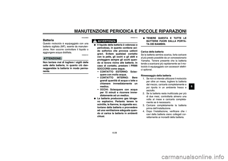 YAMAHA XJR 1300 2003 Manuale duso (in Italian) MANUTENZIONE PERIODICA E PICCOLE RIPARAZIONI
6-28
6
HAU00800
Batteria Questo motociclo è equipaggiato con una
batteria sigillata (MF), esente da manuten-
zione. Non occorre controllare il liquido o
a YAMAHA XJR 1300 2003 Manuale duso (in Italian) MANUTENZIONE PERIODICA E PICCOLE RIPARAZIONI
6-28
6
HAU00800
Batteria Questo motociclo è equipaggiato con una
batteria sigillata (MF), esente da manuten-
zione. Non occorre controllare il liquido o
a