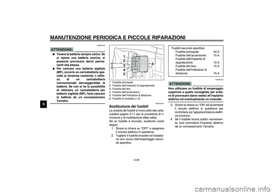 YAMAHA XJR 1300 2003 Manuale duso (in Italian) MANUTENZIONE PERIODICA E PICCOLE RIPARAZIONI
6-29
6
HC000102
ATTENZIONE:_
Tenere la batteria sempre carica. Se
si ripone una batteria scarica, si
possono provocare danni perma-
nenti alla stessa.
YAMAHA XJR 1300 2003 Manuale duso (in Italian) MANUTENZIONE PERIODICA E PICCOLE RIPARAZIONI
6-29
6
HC000102
ATTENZIONE:_
Tenere la batteria sempre carica. Se
si ripone una batteria scarica, si
possono provocare danni perma-
nenti alla stessa.
