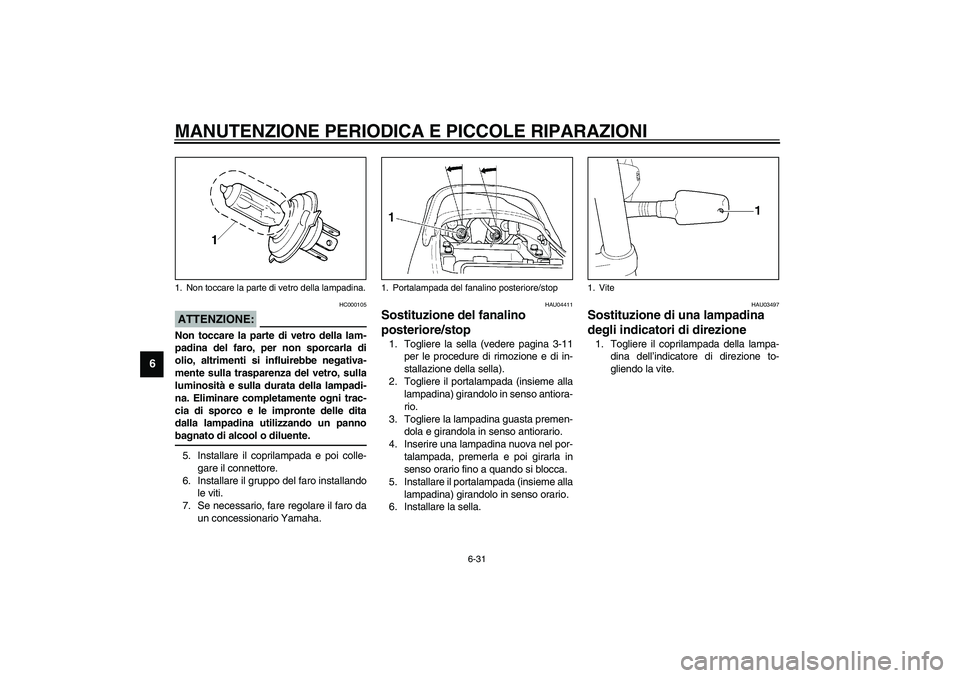 YAMAHA XJR 1300 2003 Manuale duso (in Italian) MANUTENZIONE PERIODICA E PICCOLE RIPARAZIONI
6-31
6
HC000105
ATTENZIONE:_ Non toccare la parte di vetro della lam-
padina del faro, per non sporcarla di
olio, altrimenti si influirebbe negativa-
mente YAMAHA XJR 1300 2003 Manuale duso (in Italian) MANUTENZIONE PERIODICA E PICCOLE RIPARAZIONI
6-31
6
HC000105
ATTENZIONE:_ Non toccare la parte di vetro della lam-
padina del faro, per non sporcarla di
olio, altrimenti si influirebbe negativa-
mente