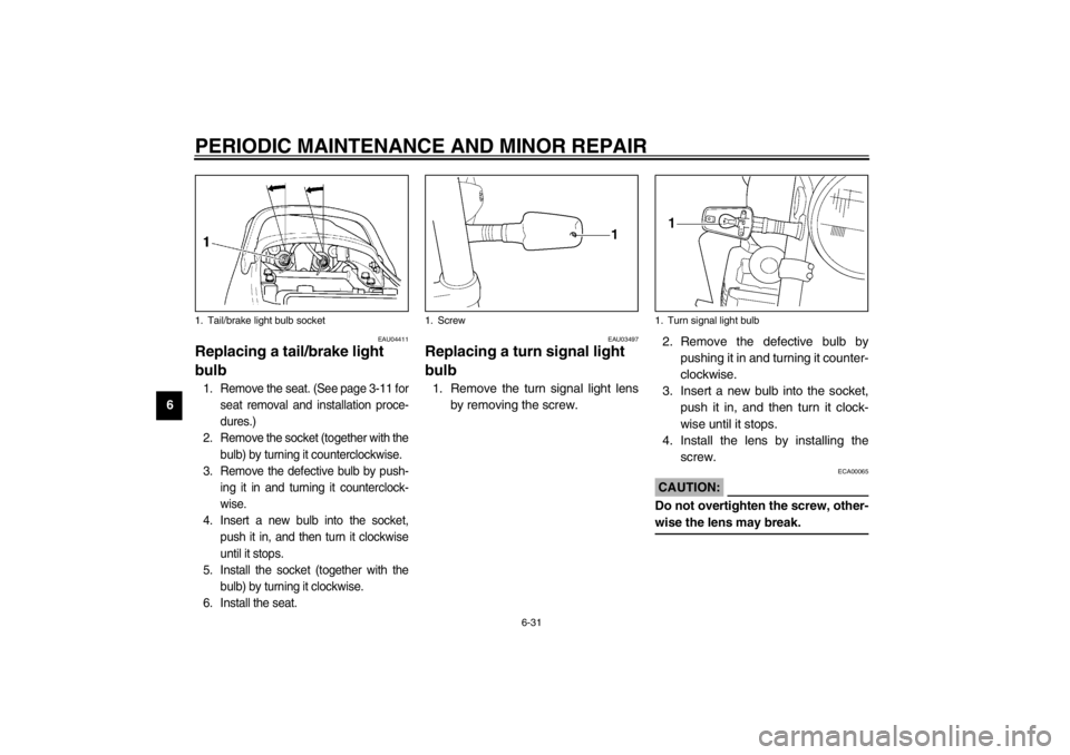 YAMAHA XJR 1300 2002  Owners Manual PERIODIC MAINTENANCE AND MINOR REPAIR
6-31
6
EAU04411
Replacing a tail/brake light 
bulb 1. Remove the seat. (See page 3-11 for
seat removal and installation proce-
dures.)
2. Remove the socket (toget