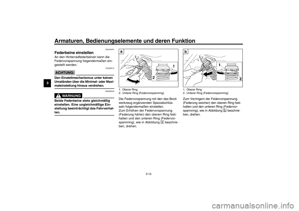 YAMAHA XJR 1300 2002 Betriebsanleitungen (in German) Armaturen, Bedienungselemente und deren Funktion
3-15
3
GAU04407
Federbeine einstellen An den Hinterradfederbeinen kann die
Federvorspannung folgendermaßen ein-
gestellt werden.
GC000015
ACHTUNG:_ D YAMAHA XJR 1300 2002 Betriebsanleitungen (in German) Armaturen, Bedienungselemente und deren Funktion
3-15
3
GAU04407
Federbeine einstellen An den Hinterradfederbeinen kann die
Federvorspannung folgendermaßen ein-
gestellt werden.
GC000015
ACHTUNG:_ D