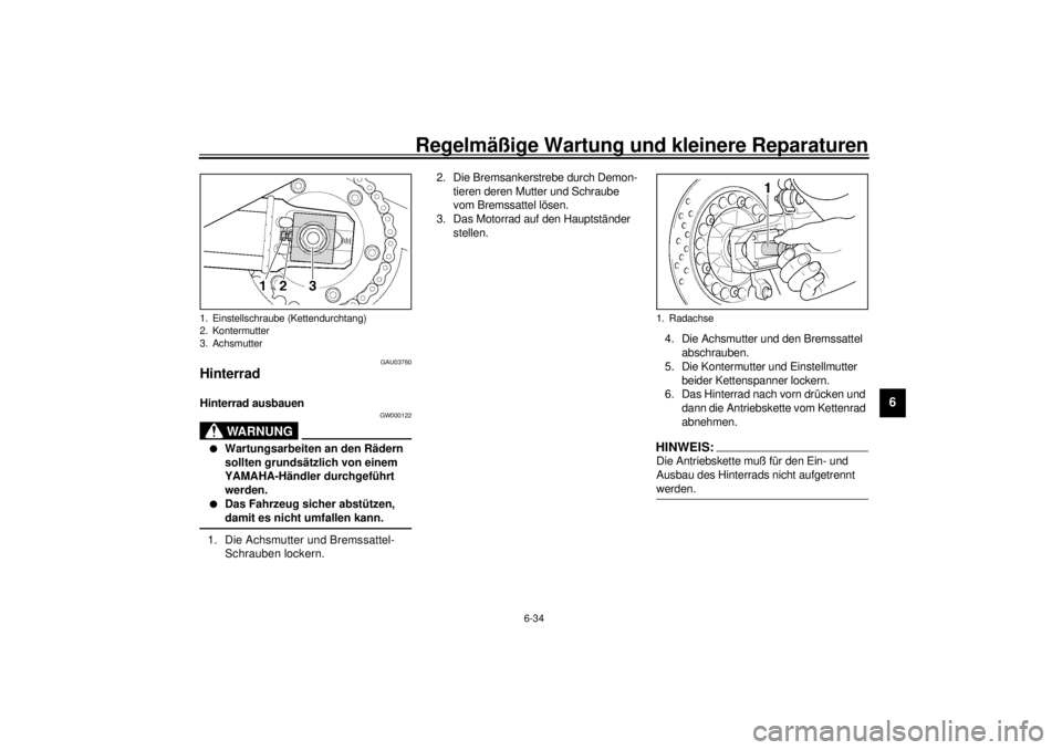 YAMAHA XJR 1300 2001  Betriebsanleitungen (in German) Regelmäßige Wartung und kleinere Reparaturen
6-34
6
GAU03760
Hinterrad Hinterrad ausbauen 
GW000122
WARNUNG
_ l
Wartungsarbeiten an den Rädern 
sollten grundsätzlich von einem 
YAMAHA-Händler dur