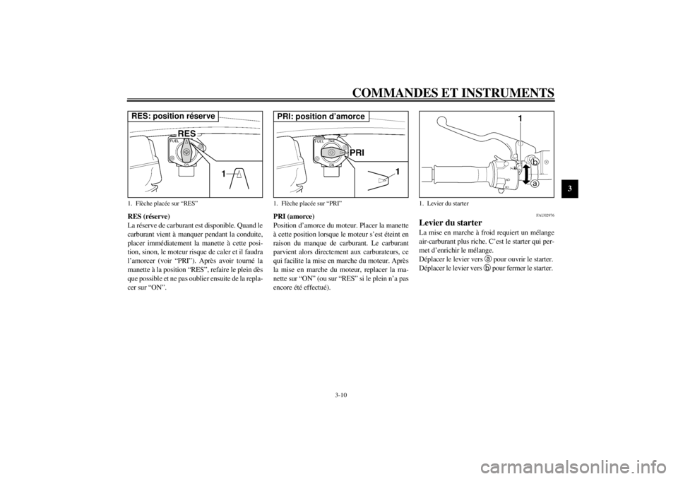 YAMAHA XJR 1300 2001 Notices Demploi (in French) COMMANDES ET INSTRUMENTS
3-10
3
RES (réserve)
La réserve de carburant est disponible. Quand le
carburant vient à manquer pendant la conduite,
placer immédiatement la manette à cette posi-
tion, s YAMAHA XJR 1300 2001 Notices Demploi (in French) COMMANDES ET INSTRUMENTS
3-10
3
RES (réserve)
La réserve de carburant est disponible. Quand le
carburant vient à manquer pendant la conduite,
placer immédiatement la manette à cette posi-
tion, s