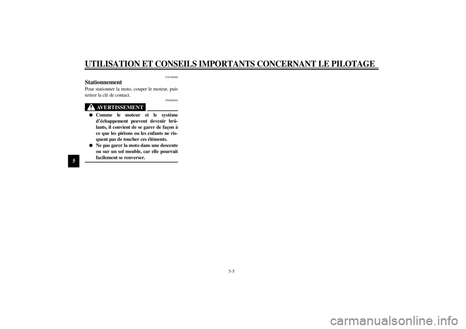 YAMAHA XJR 1300 2001  Notices Demploi (in French) UTILISATION ET CONSEILS IMPORTANTS CONCERNANT LE PILOTAGE
5-5
5
FAU00460
Stationnement Pour stationner la moto, couper le moteur, puis
retirer la clé de contact.
FW000058
AVERTISSEMENT
_ l
Comme le m