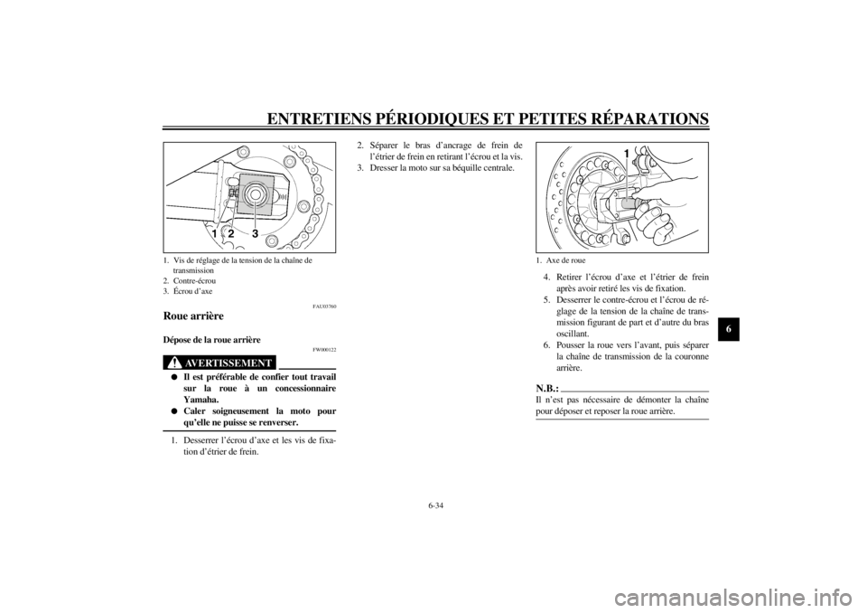 YAMAHA XJR 1300 2001 Notices Demploi (in French) ENTRETIENS PÉRIODIQUES ET PETITES RÉPARATIONS
6-34
6
FAU03760
Roue arrière Dépose de la roue arrière
FW000122
AVERTISSEMENT
_ l
Il est préférable de confier tout travail
sur la roue à un conc YAMAHA XJR 1300 2001 Notices Demploi (in French) ENTRETIENS PÉRIODIQUES ET PETITES RÉPARATIONS
6-34
6
FAU03760
Roue arrière Dépose de la roue arrière
FW000122
AVERTISSEMENT
_ l
Il est préférable de confier tout travail
sur la roue à un conc
