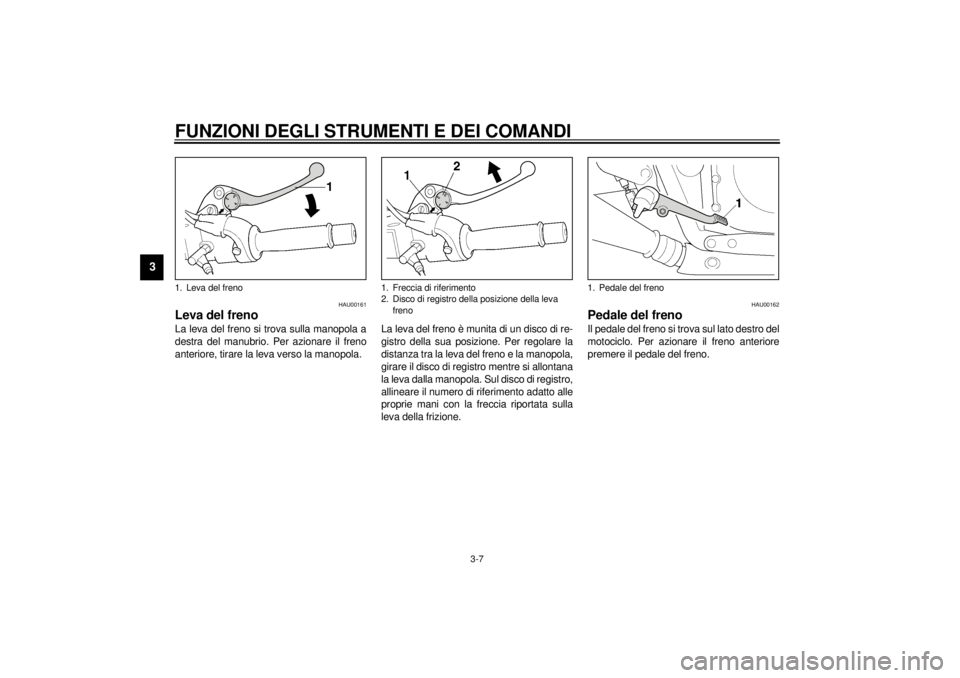 YAMAHA XJR 1300 2001  Manuale duso (in Italian) FUNZIONI DEGLI STRUMENTI E DEI COMANDI
3-7
3
HAU00161
Leva del freno La leva del freno si trova sulla manopola a
destra del manubrio. Per azionare il freno
anteriore, tirare la leva verso la manopola.