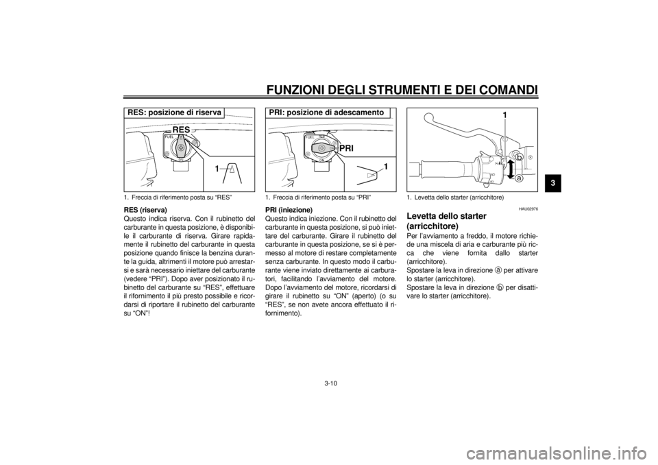 YAMAHA XJR 1300 2001 Manuale duso (in Italian) FUNZIONI DEGLI STRUMENTI E DEI COMANDI
3-10
3
RES (riserva)
Questo indica riserva. Con il rubinetto del
carburante in questa posizione, è disponibi-
le il carburante di riserva. Girare rapida-
mente YAMAHA XJR 1300 2001 Manuale duso (in Italian) FUNZIONI DEGLI STRUMENTI E DEI COMANDI
3-10
3
RES (riserva)
Questo indica riserva. Con il rubinetto del
carburante in questa posizione, è disponibi-
le il carburante di riserva. Girare rapida-
mente