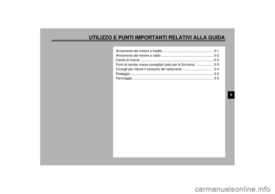 YAMAHA XJR 1300 2001  Manuale duso (in Italian) UTILIZZO E PUNTI IMPORTANTI RELATIVI ALLA GUIDA
5
Avviamento del motore a freddo  ....................................................... 5-1
Avviamento del motore a caldo  ...........................