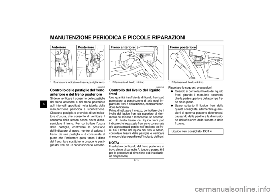 YAMAHA XJR 1300 2001 Manuale duso (in Italian) MANUTENZIONE PERIODICA E PICCOLE RIPARAZIONI
6-19
6
HAU00715
Controllo delle pastiglie del freno
anteriore e del freno posteriore Si deve verificare il consumo delle pastiglie
del freno anteriore e d YAMAHA XJR 1300 2001 Manuale duso (in Italian) MANUTENZIONE PERIODICA E PICCOLE RIPARAZIONI
6-19
6
HAU00715
Controllo delle pastiglie del freno
anteriore e del freno posteriore Si deve verificare il consumo delle pastiglie
del freno anteriore e d