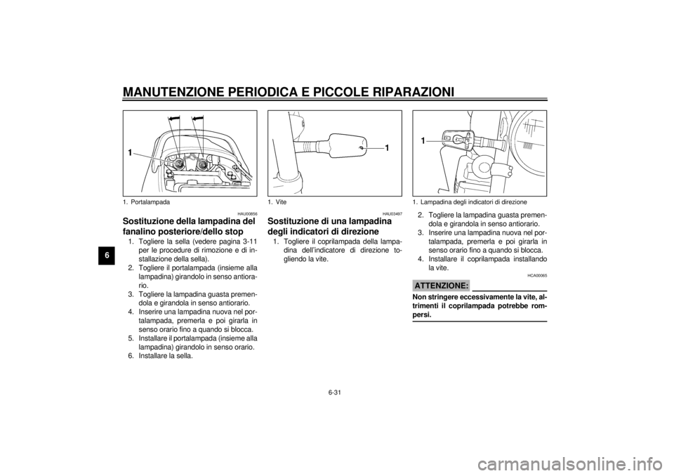 YAMAHA XJR 1300 2001 Manuale duso (in Italian) MANUTENZIONE PERIODICA E PICCOLE RIPARAZIONI
6-31
6
HAU00856
Sostituzione della lampadina del
fanalino posteriore/dello stop 1. Togliere la sella (vedere pagina 3-11
per le procedure di rimozione e d YAMAHA XJR 1300 2001 Manuale duso (in Italian) MANUTENZIONE PERIODICA E PICCOLE RIPARAZIONI
6-31
6
HAU00856
Sostituzione della lampadina del
fanalino posteriore/dello stop 1. Togliere la sella (vedere pagina 3-11
per le procedure di rimozione e d