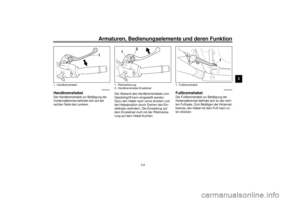 YAMAHA XJR 1300 2000  Betriebsanleitungen (in German) Armaturen, Bedienungselemente und deren Funktion
3-8
3
GAU00161
HandbremshebelDer Handbremshebel zur Betätigung der 
Vorderradbremse befindet sich auf der 
rechten Seite des Lenkers.Der Abstand des H