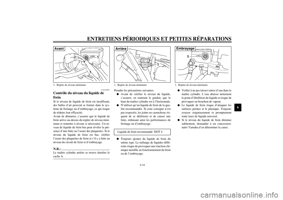 YAMAHA XJR 1300 2000  Notices Demploi (in French) ENTRETIENS PÉRIODIQUES ET PETITES RÉPARATIONS
6-18
6
FAU01800*
Contrôle du niveau du liquide de 
freinSi le niveau de liquide de frein est insuffisant,
des bulles d’air peuvent se former dans le 