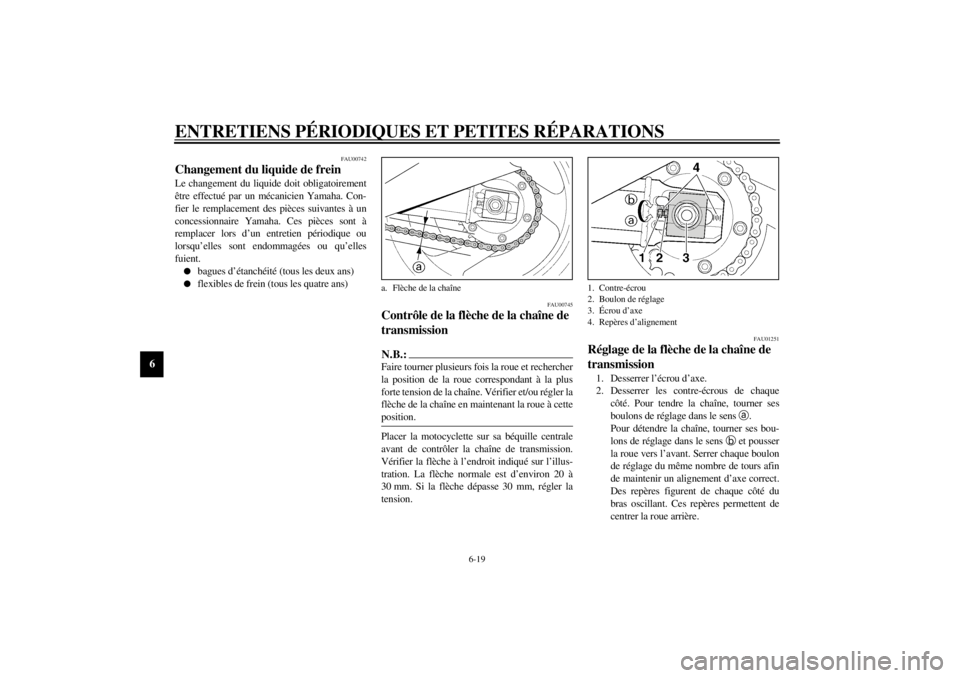 YAMAHA XJR 1300 2000  Notices Demploi (in French) ENTRETIENS PÉRIODIQUES ET PETITES RÉPARATIONS
6-19
6
FAU00742
Changement du liquide de freinLe changement du liquide doit obligatoirement
être effectué par un mécanicien Yamaha. Con-
fier le remp