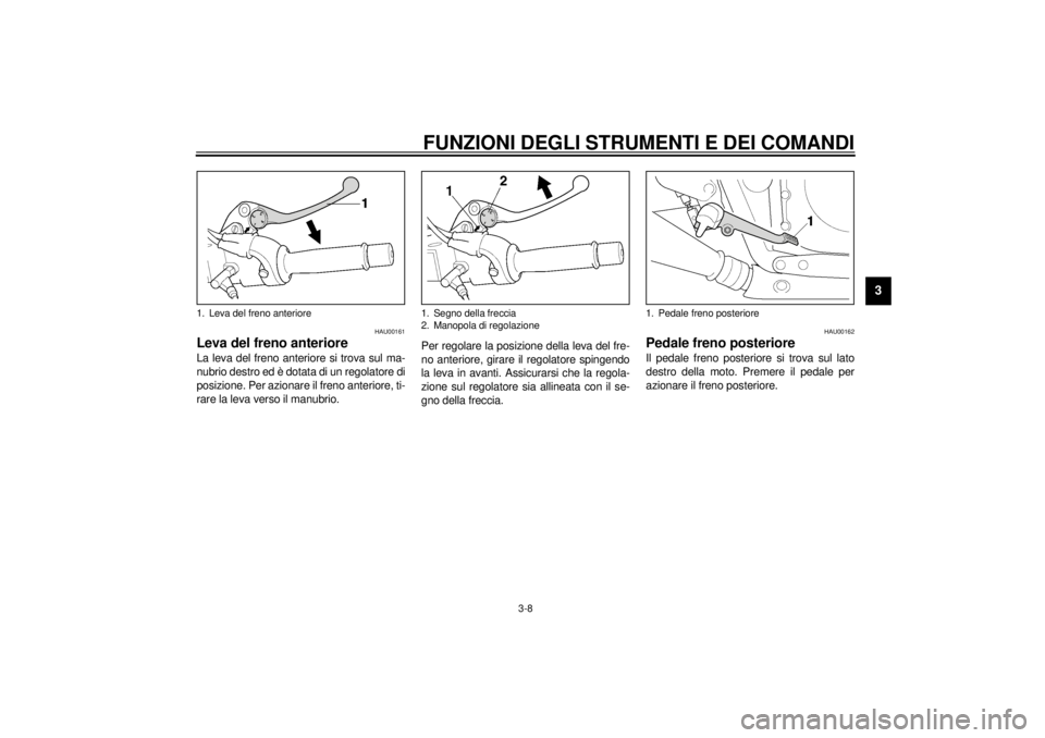 YAMAHA XJR 1300 2000  Manuale duso (in Italian) FUNZIONI DEGLI STRUMENTI E DEI COMANDI
3-8
3
HAU00161
Leva del freno anterioreLa leva del freno anteriore si trova sul ma-
nubrio destro ed è dotata di un regolatore di
posizione. Per azionare il fre