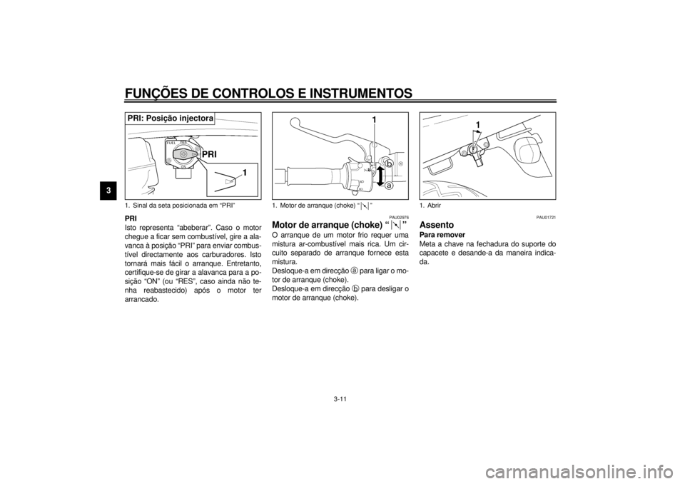 YAMAHA XJR 1300 2000  Manual de utilização (in Portuguese) FUNÇÕES DE CONTROLOS E INSTRUMENTOS
3-11
3
PRI
Isto representa “abeberar”. Caso o motor
chegue a ficar sem combustível, gire a ala-
vanca à posição “PRI” para enviar combus-
tível direc
