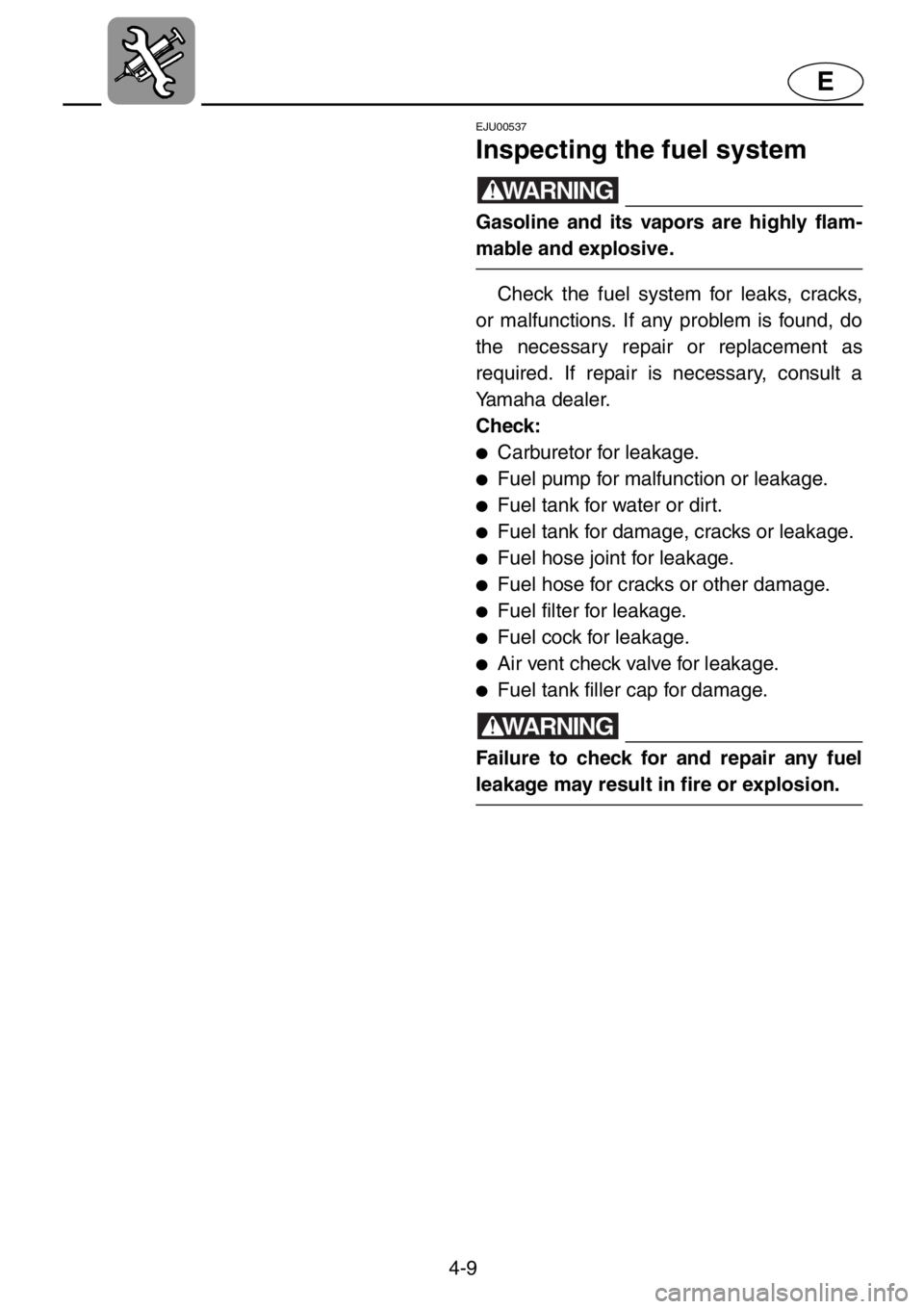 YAMAHA XL 1200 2001  Owners Manual 4-9
E
EJU00537
Inspecting the fuel system
WARNING
Gasoline and its vapors are highly flam-
mable and explosive.
Check the fuel system for leaks, cracks,
or malfunctions. If any problem is found, do
th